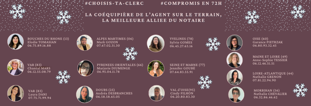 La Coéquipière de l'agent sur le terrain, la meilleure alliée du Notaire.
Choisis ta clerc de notaire pour un compromis en 72h dans les départements suivants : Bouches du Rhône (13), Alpes Maritimes (06), Yvelines (78), Oise (60), Var (83), Pyrénées Orientales (66), Seine et Marne (77), Maine et Loire (49), Loire-Atlantique (44), Doubs (25), Val d'Oise (95),Morbihan (56)